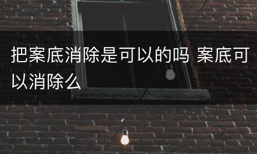 把案底消除是可以的吗 案底可以消除么