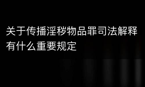 关于传播淫秽物品罪司法解释有什么重要规定
