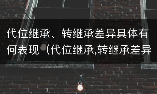 代位继承、转继承差异具体有何表现（代位继承,转继承差异具体有何表现）