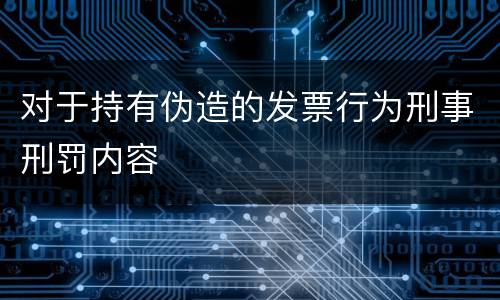 对于持有伪造的发票行为刑事刑罚内容