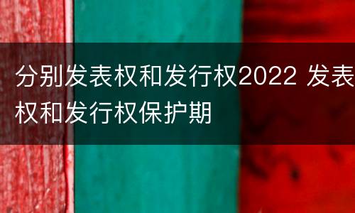 分别发表权和发行权2022 发表权和发行权保护期