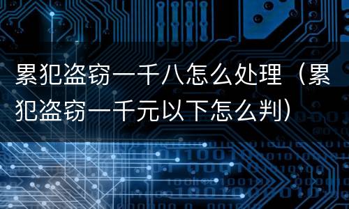累犯盗窃一千八怎么处理（累犯盗窃一千元以下怎么判）