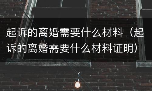 起诉的离婚需要什么材料（起诉的离婚需要什么材料证明）