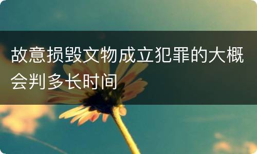 故意损毁文物成立犯罪的大概会判多长时间