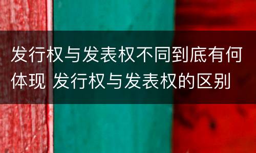 发行权与发表权不同到底有何体现 发行权与发表权的区别