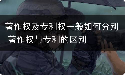 著作权及专利权一般如何分别 著作权与专利的区别