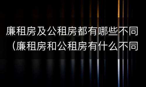 廉租房及公租房都有哪些不同（廉租房和公租房有什么不同）