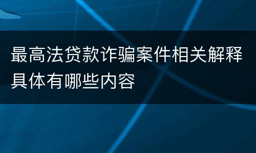 最高法贷款诈骗案件相关解释具体有哪些内容