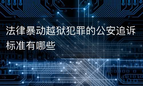 法律暴动越狱犯罪的公安追诉标准有哪些