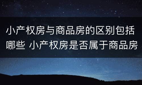 小产权房与商品房的区别包括哪些 小产权房是否属于商品房