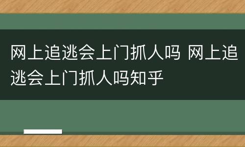 网上追逃会上门抓人吗 网上追逃会上门抓人吗知乎