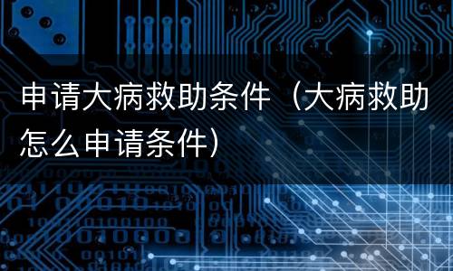 申请大病救助条件（大病救助怎么申请条件）