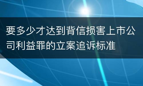 要多少才达到背信损害上市公司利益罪的立案追诉标准