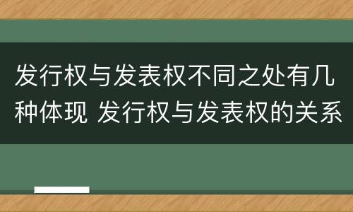 发行权与发表权不同之处有几种体现 发行权与发表权的关系