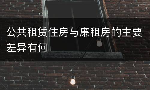 公共租赁住房与廉租房的主要差异有何