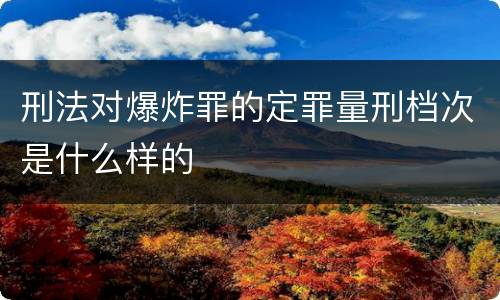 刑法对爆炸罪的定罪量刑档次是什么样的