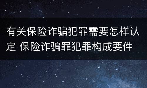 有关保险诈骗犯罪需要怎样认定 保险诈骗罪犯罪构成要件
