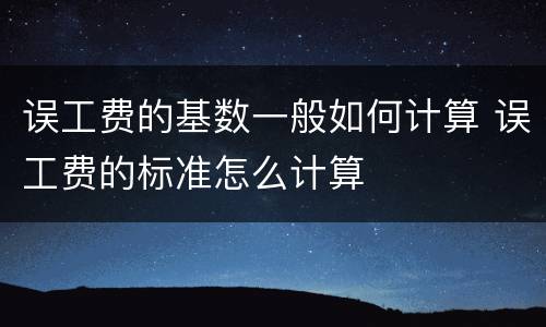 误工费的基数一般如何计算 误工费的标准怎么计算
