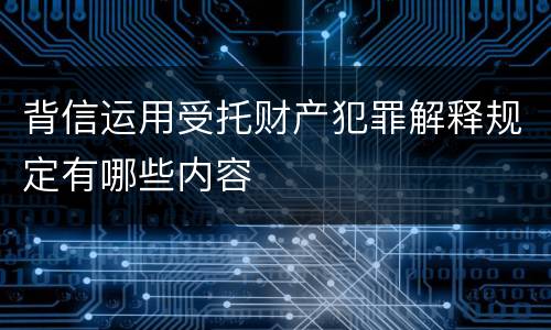 背信运用受托财产犯罪解释规定有哪些内容