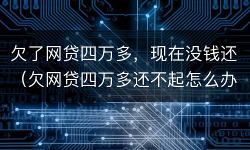 欠了网贷四万多，现在没钱还（欠网贷四万多还不起怎么办）