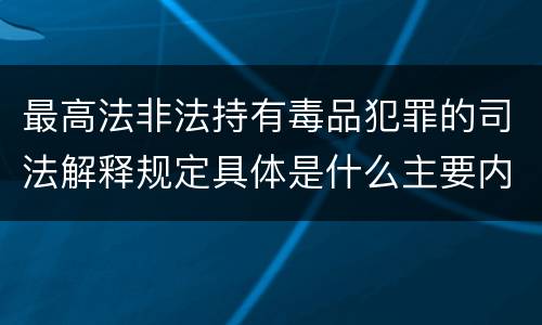 最高法非法持有毒品犯罪的司法解释规定具体是什么主要内容