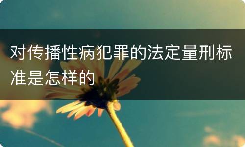 对传播性病犯罪的法定量刑标准是怎样的