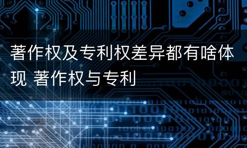 著作权及专利权差异都有啥体现 著作权与专利