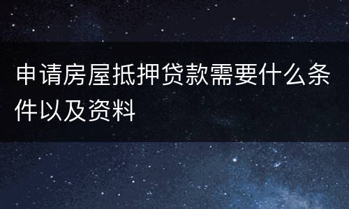 申请房屋抵押贷款需要什么条件以及资料
