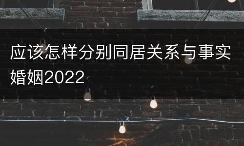 应该怎样分别同居关系与事实婚姻2022