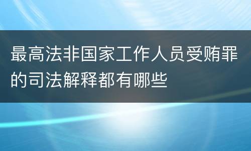 最高法非国家工作人员受贿罪的司法解释都有哪些