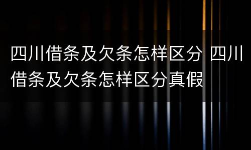 四川借条及欠条怎样区分 四川借条及欠条怎样区分真假