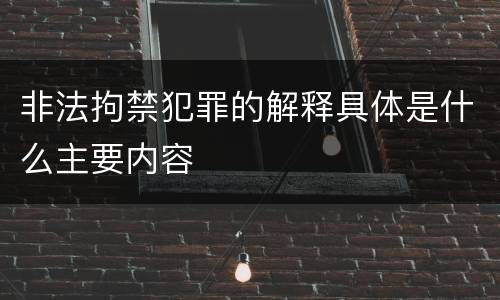 非法拘禁犯罪的解释具体是什么主要内容