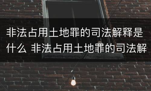 非法占用土地罪的司法解释是什么 非法占用土地罪的司法解释是什么样的