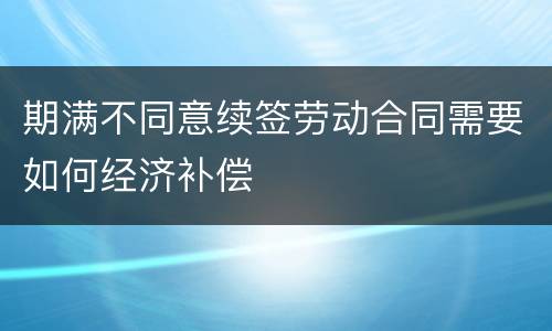 期满不同意续签劳动合同需要如何经济补偿