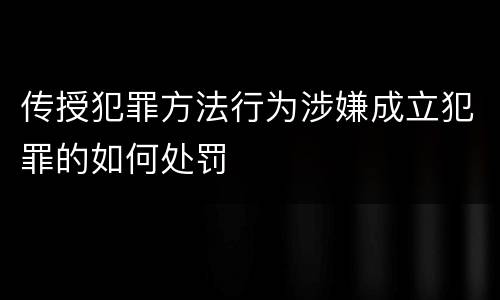 传授犯罪方法行为涉嫌成立犯罪的如何处罚