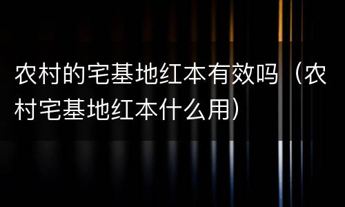 农村的宅基地红本有效吗（农村宅基地红本什么用）
