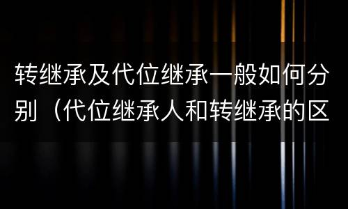 转继承及代位继承一般如何分别（代位继承人和转继承的区别）