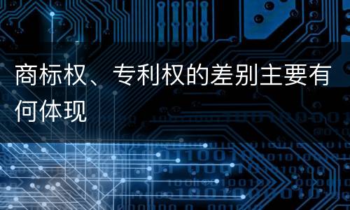 商标权、专利权的差别主要有何体现