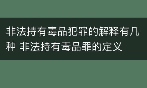 非法持有毒品犯罪的解释有几种 非法持有毒品罪的定义