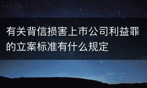 有关背信损害上市公司利益罪的立案标准有什么规定