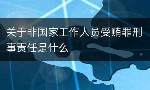 关于非国家工作人员受贿罪刑事责任是什么