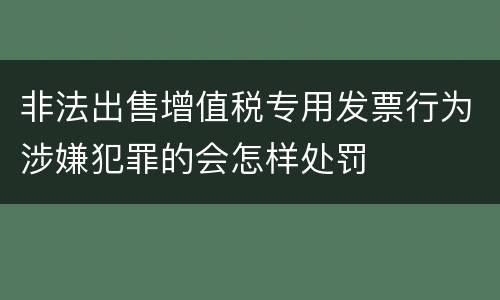 非法出售增值税专用发票行为涉嫌犯罪的会怎样处罚