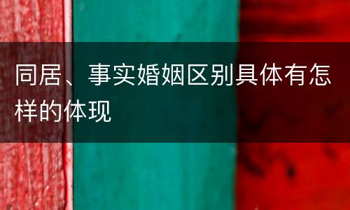 同居、事实婚姻区别具体有怎样的体现