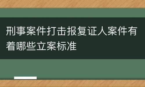 刑事案件打击报复证人案件有着哪些立案标准