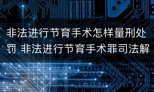 非法进行节育手术怎样量刑处罚 非法进行节育手术罪司法解释