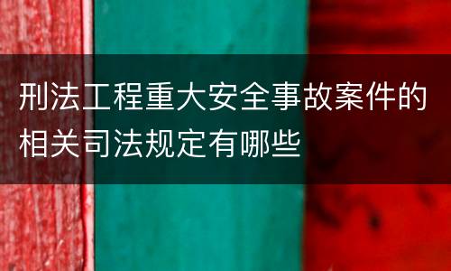 刑法工程重大安全事故案件的相关司法规定有哪些
