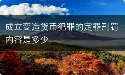 成立变造货币犯罪的定罪刑罚内容是多少