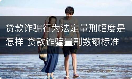 贷款诈骗行为法定量刑幅度是怎样 贷款诈骗量刑数额标准