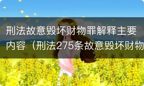 刑法故意毁坏财物罪解释主要内容（刑法275条故意毁坏财物罪的司法解释）