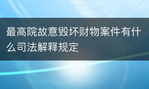 最高院故意毁坏财物案件有什么司法解释规定